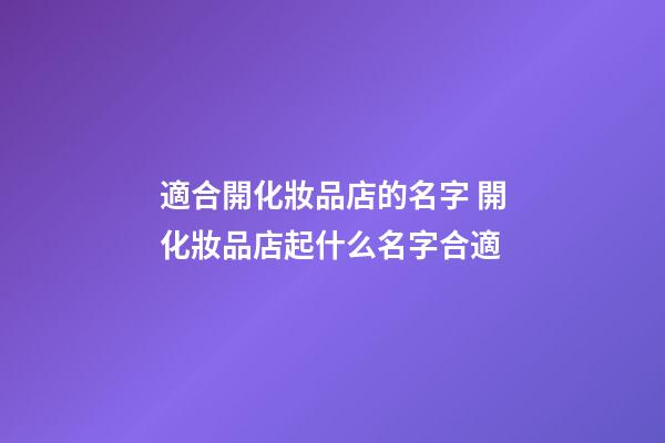 適合開化妝品店的名字 開化妝品店起什么名字合適-第1張-店鋪起名-玄機派